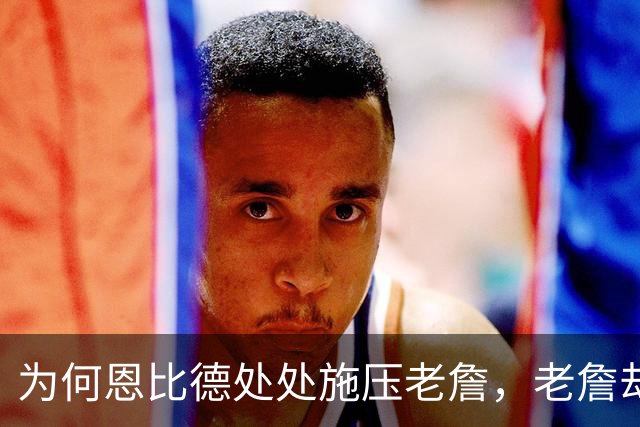 为何恩比德处处施压老詹，老詹却维护恩比德？这里藏了一条暗线