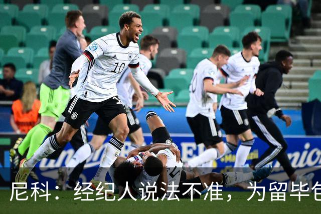 尼科：经纪人说法不准，为留毕包拒绝巴黎、阿森纳等队